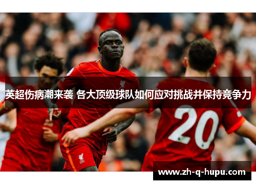 英超伤病潮来袭 各大顶级球队如何应对挑战并保持竞争力 英超伤病潮来袭 各大顶级球队如何应对挑战并保持竞争力