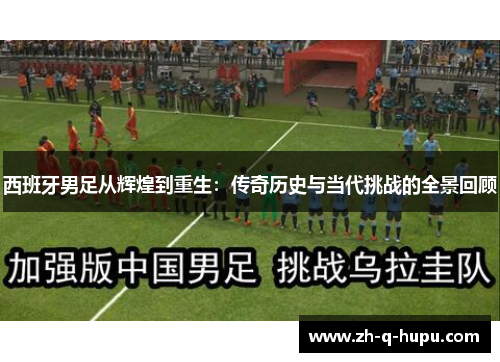 西班牙男足从辉煌到重生：传奇历史与当代挑战的全景回顾