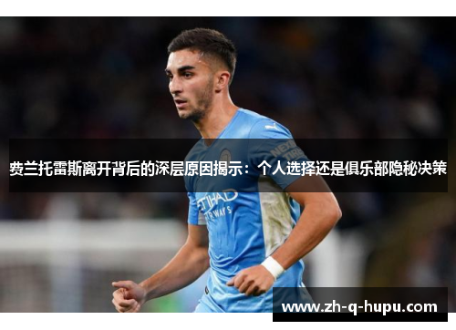 费兰托雷斯离开背后的深层原因揭示：个人选择还是俱乐部隐秘决策