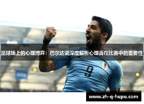 足球场上的心理博弈：巴尔达诺深度解析心理战在比赛中的重要性