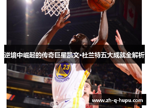 逆境中崛起的传奇巨星凯文·杜兰特五大成就全解析