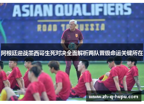阿根廷迎战墨西哥生死对决全面解析两队晋级命运关键所在 阿根廷迎战墨西哥生死对决全面解析两队晋级命运关键所在