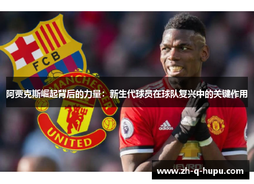阿贾克斯崛起背后的力量：新生代球员在球队复兴中的关键作用