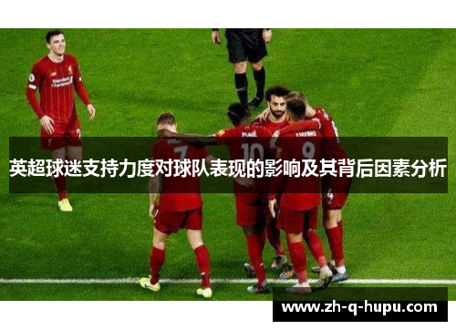 英超球迷支持力度对球队表现的影响及其背后因素分析 英超球迷支持力度对球队表现的影响及其背后因素分析