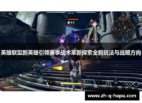 英雄联盟新英雄引领赛季战术革新探索全新玩法与战略方向