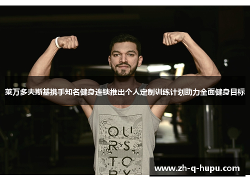 莱万多夫斯基携手知名健身连锁推出个人定制训练计划助力全面健身目标