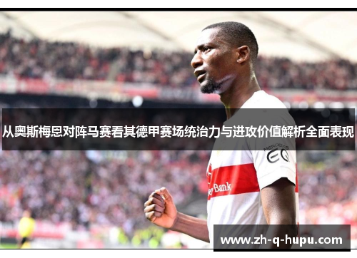 从奥斯梅恩对阵马赛看其德甲赛场统治力与进攻价值解析全面表现