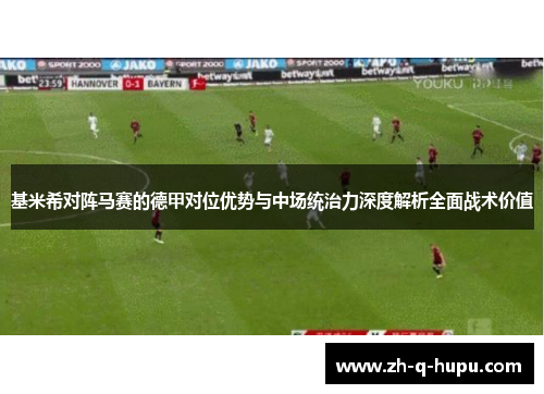 基米希对阵马赛的德甲对位优势与中场统治力深度解析全面战术价值