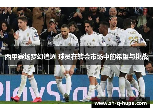 西甲赛场梦幻追逐 球员在转会市场中的希望与挑战