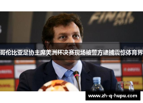 哥伦比亚足协主席美洲杯决赛现场被警方逮捕震惊体育界 哥伦比亚足协主席美洲杯决赛现场被警方逮捕震惊体育界