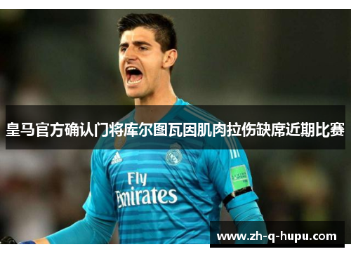 皇马官方确认门将库尔图瓦因肌肉拉伤缺席近期比赛