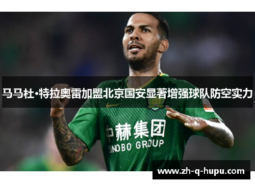 马马杜·特拉奥雷加盟北京国安显著增强球队防空实力