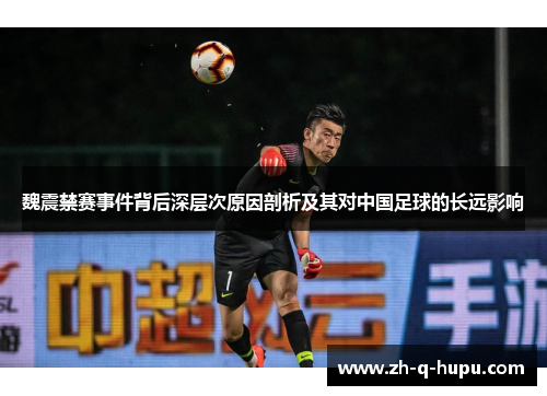魏震禁赛事件背后深层次原因剖析及其对中国足球的长远影响