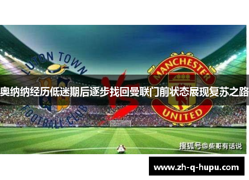 奥纳纳经历低迷期后逐步找回曼联门前状态展现复苏之路 奥纳纳经历低迷期后逐步找回曼联门前状态展现复苏之路