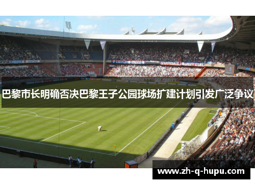 巴黎市长明确否决巴黎王子公园球场扩建计划引发广泛争议 巴黎市长明确否决巴黎王子公园球场扩建计划引发广泛争议