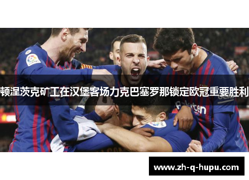 顿涅茨克矿工在汉堡客场力克巴塞罗那锁定欧冠重要胜利 顿涅茨克矿工在汉堡客场力克巴塞罗那锁定欧冠重要胜利