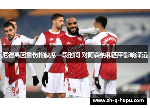厄德高因重伤将缺席一段时间 对阿森纳和西甲影响深远 厄德高因重伤将缺席一段时间 对阿森纳和西甲影响深远