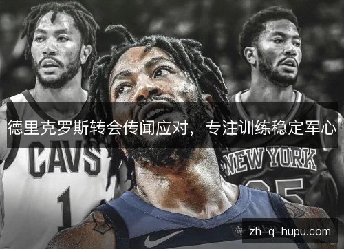 德里克罗斯转会传闻应对,专注训练稳定军心 德里克罗斯转会传闻应对,专注训练稳定军心